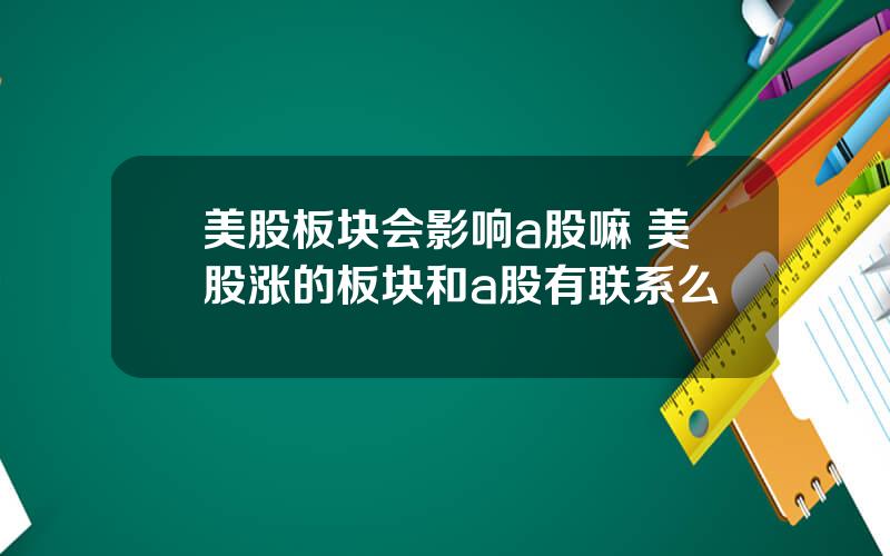 美股板块会影响a股嘛 美股涨的板块和a股有联系么